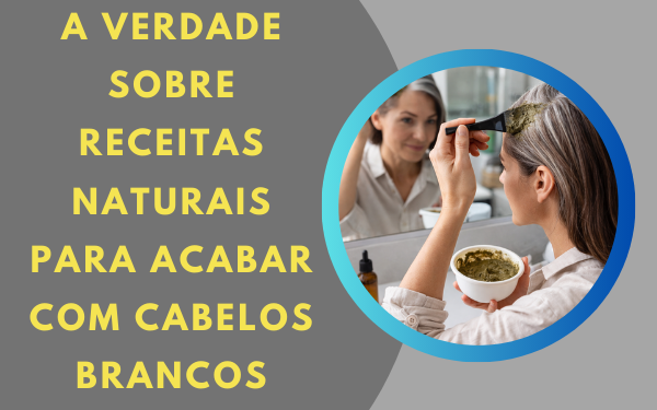 A verdade sobre receitas naturais para acabar com cabelos brancos