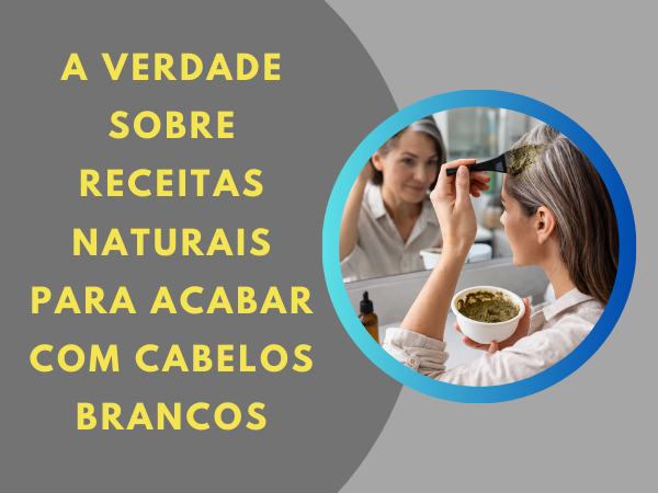 A verdade sobre receitas naturais para acabar com cabelos brancos