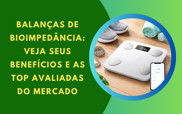 Balança de Bioimpedância: As Melhores e Mais Bem Avaliadas para Sua Rotina