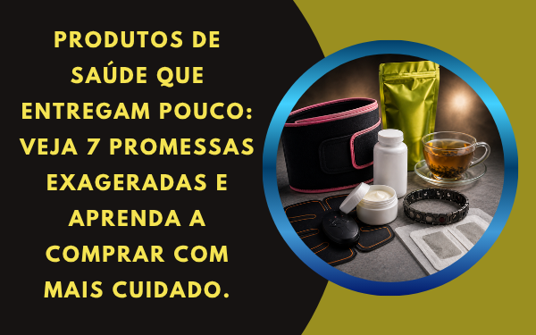 7 Produtos de Saúde Que Entregam Pouco e Prometem Muito