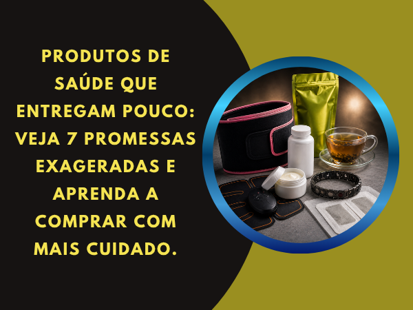 7 Produtos de Saúde Que Entregam Pouco e Prometem Muito